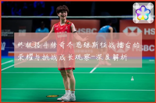 终极格斗传奇乔恩琼斯征战擂台的荣耀与挑战成长观察-深度解析