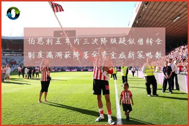 伯恩利五年内三次降级疑似借转会制度漏洞获降落伞资金成新策略数据研判-深度解析