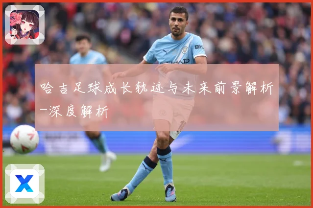 哈吉足球成长轨迹与未来前景解析-深度解析