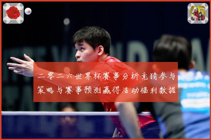 二零二六世界杯赛事分析竞猜参与策略与赛事预测赢得活动福利数据研判-深度解析