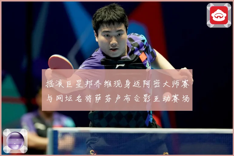 摇滚巨星邦乔维现身迈阿密大师赛与网坛名将萨芬卢布合影互动赛场观察-深度解析