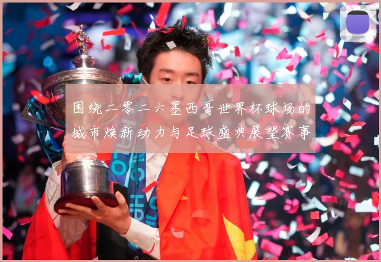 围绕二零二六墨西哥世界杯球场的城市焕新动力与足球盛典展望赛事前瞻-深度解析
