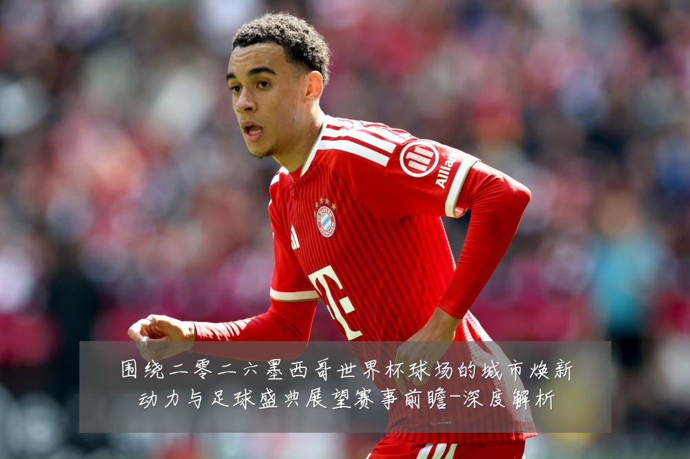 围绕二零二六墨西哥世界杯球场的城市焕新动力与足球盛典展望赛事前瞻-深度解析