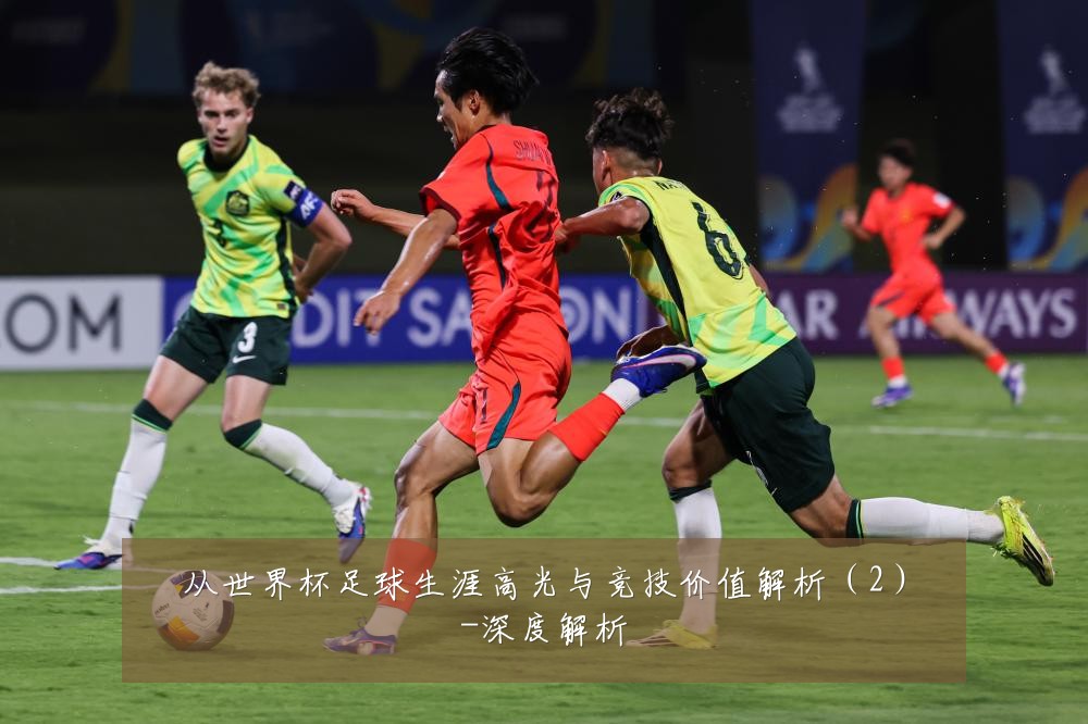 从世界杯足球生涯高光与竞技价值解析(2)-深度解析