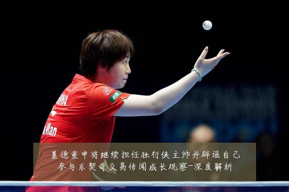 基德重申将继续担任独行侠主帅并辟谣自己参与东契奇交易传闻成长观察-深度解析