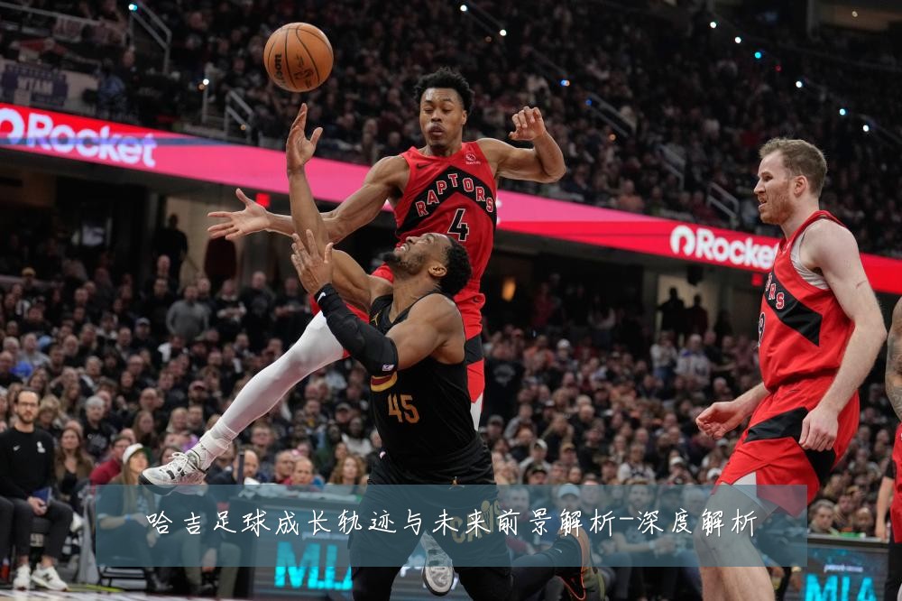 哈吉足球成长轨迹与未来前景解析-深度解析
