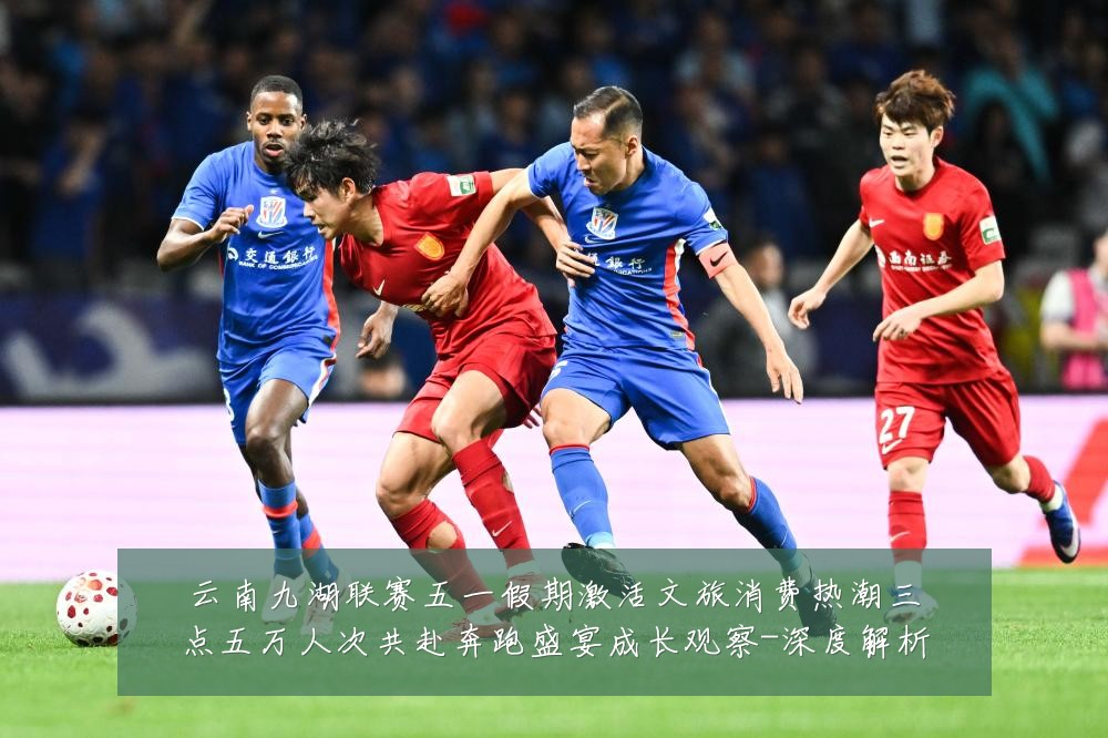 云南九湖联赛五一假期激活文旅消费热潮三点五万人次共赴奔跑盛宴成长观察-深度解析