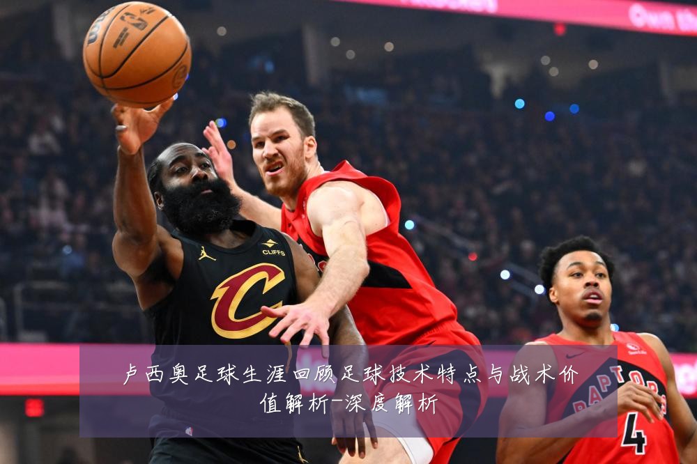 卢西奥足球生涯回顾足球技术特点与战术价值解析-深度解析